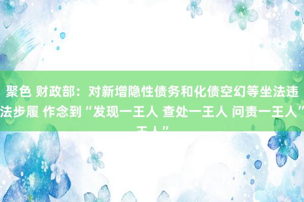 聚色 财政部：对新增隐性债务和化债空幻等坐法违法步履 作念到“发现一王人 查处一王人 问责一王人”