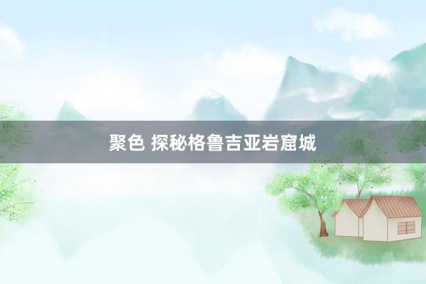 聚色 探秘格鲁吉亚岩窟城