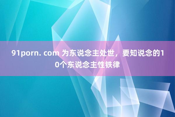 91porn. com 为东说念主处世，要知说念的10个东说念主性铁律