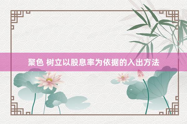 聚色 树立以股息率为依据的入出方法