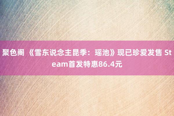 聚色阁 《雪东说念主昆季：瑶池》现已珍爱发售 Steam首发特惠86.4元