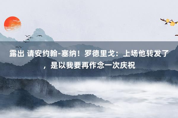露出 请安约翰-塞纳！罗德里戈：上场他转发了，是以我要再作念一次庆祝