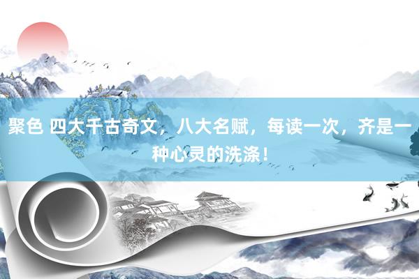 聚色 四大千古奇文，八大名赋，每读一次，<a href=
