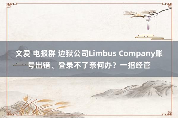 文爱 电报群 边狱公司Limbus Company账号出错、登录不了奈何办？一招经管