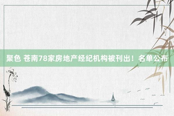 聚色 苍南78家房地产经纪机构被刊出！名单公布