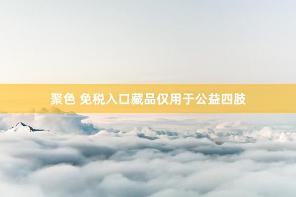 聚色 免税入口藏品仅用于公益四肢