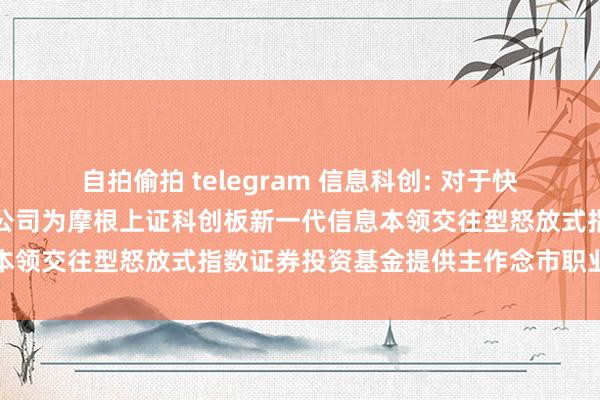 自拍偷拍 telegram 信息科创: 对于快活中信建投证券股份有限公司为摩根上证科创板新一代信息本领交往型怒放式指数证券投资基金提供主作念市职业的公告
