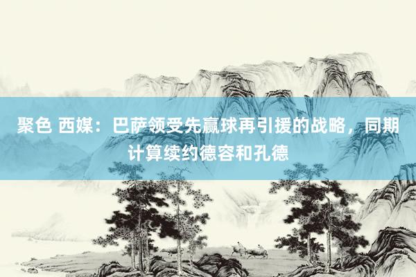 聚色 西媒：巴萨领受先赢球再引援的战略，同期计算续约德容和孔德