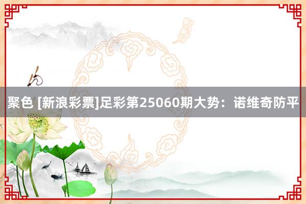 聚色 [新浪彩票]足彩第25060期大势：诺维奇防平