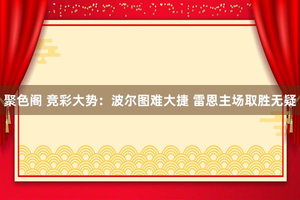 聚色阁 竞彩大势：波尔图难大捷 雷恩主场取胜无疑