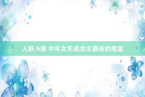 人妖 h漫 中年女东说念主最佳的炫富